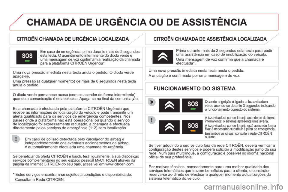 CITROEN DS3 2013  Manual do condutor (in Portuguese) CHAMADA DE URGÊNCIA OU DE ASSISTÊNCIA   
 
 
 
 
 
 
 
 
CITROËN CHAMADA DE URGÊNCIA LOCALIZADA  
Em caso de emergência, prima durante mais de 2 segundos esta tecla. O acendimento intermitente do