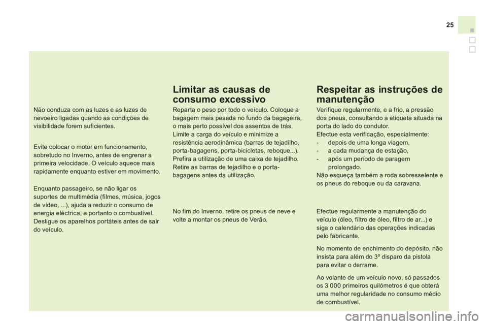 CITROEN DS3 2013  Manual do condutor (in Portuguese) 25
Limitar as causas de 
consumo excessivo
Repar ta o peso por todo o veículo. Coloque a bagagem mais pesada no fundo da bagageira,o mais perto possível dos assentos de trás.Limite a carga do veíc