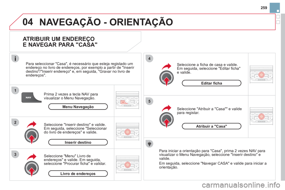 CITROEN DS3 2013 Manual do condutor (in Portuguese) 259
04
1
2
3
5
4
NAVEGAÇÃO - ORIENTAÇÃO
ATRIBUIR UM ENDEREÇO
E NAVEGAR PARA "CASA"
Prima 2 vezes a tecla NAV para
visualizar o Menu Navegação.
Para seleccionar "
Casa", é necessário CITROEN DS3 2013 Manual do condutor (in Portuguese) 259
04
1
2
3
5
4
NAVEGAÇÃO - ORIENTAÇÃO
ATRIBUIR UM ENDEREÇO
E NAVEGAR PARA "CASA"
Prima 2 vezes a tecla NAV para
visualizar o Menu Navegação.
Para seleccionar "
Casa", é necessário