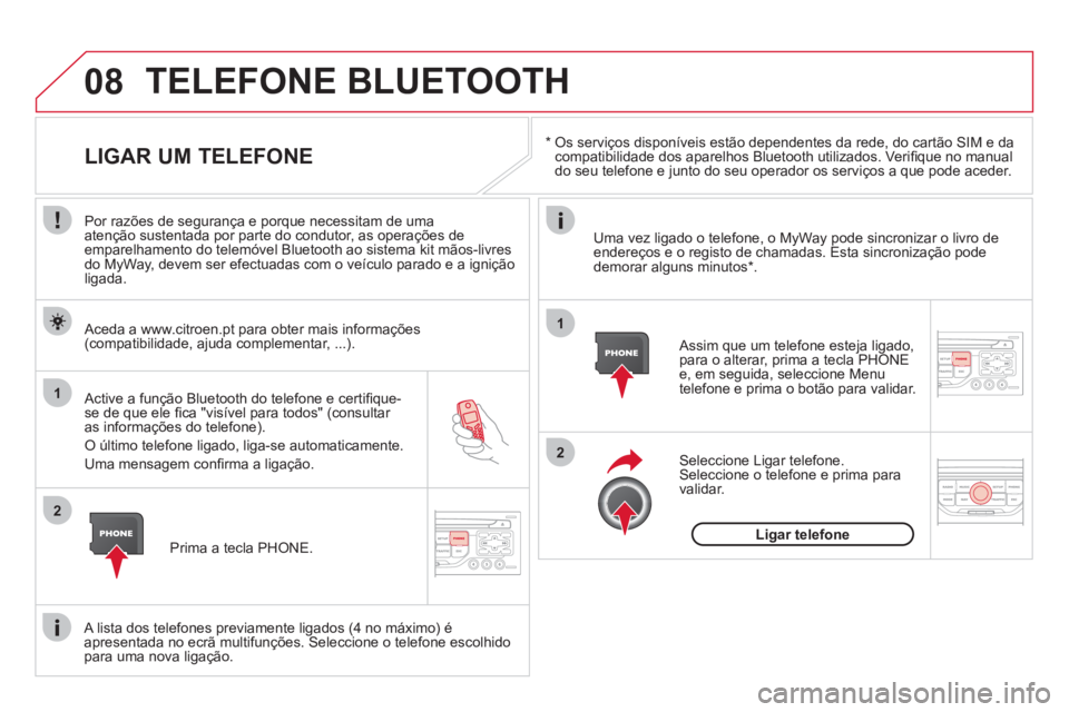 CITROEN DS3 2013  Manual do condutor (in Portuguese) 08
1
2
2
1
   *   
 Os serviços disponíveis estão dependentes da rede, do cartão SIM e da compatibilidade dos aparelhos Bluetooth utilizados. Veriﬁ que no manual 
do seu telefone e junto do seu 