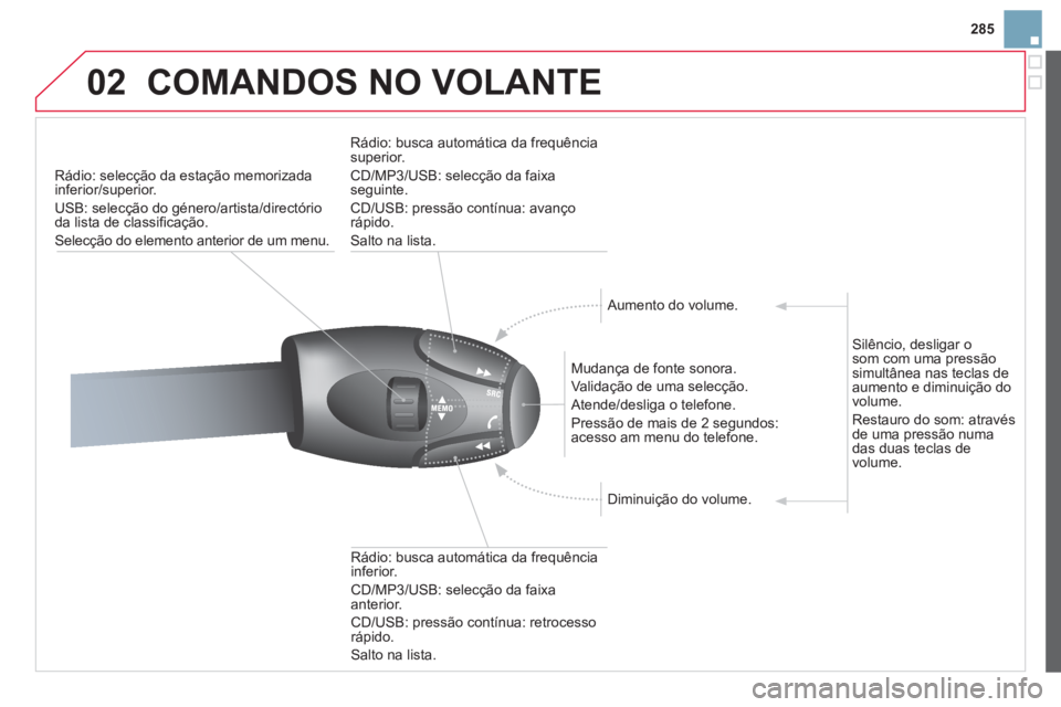 CITROEN DS3 2013  Manual do condutor (in Portuguese) 285
02COMANDOS NO VOLANTE
Rádio: selecção da estação memorizadainferior/superior.
U
SB: selecção do género/artista/directório 
da lista de classiﬁ caÁ„o. 
SelecÁ„o do elemento anterio