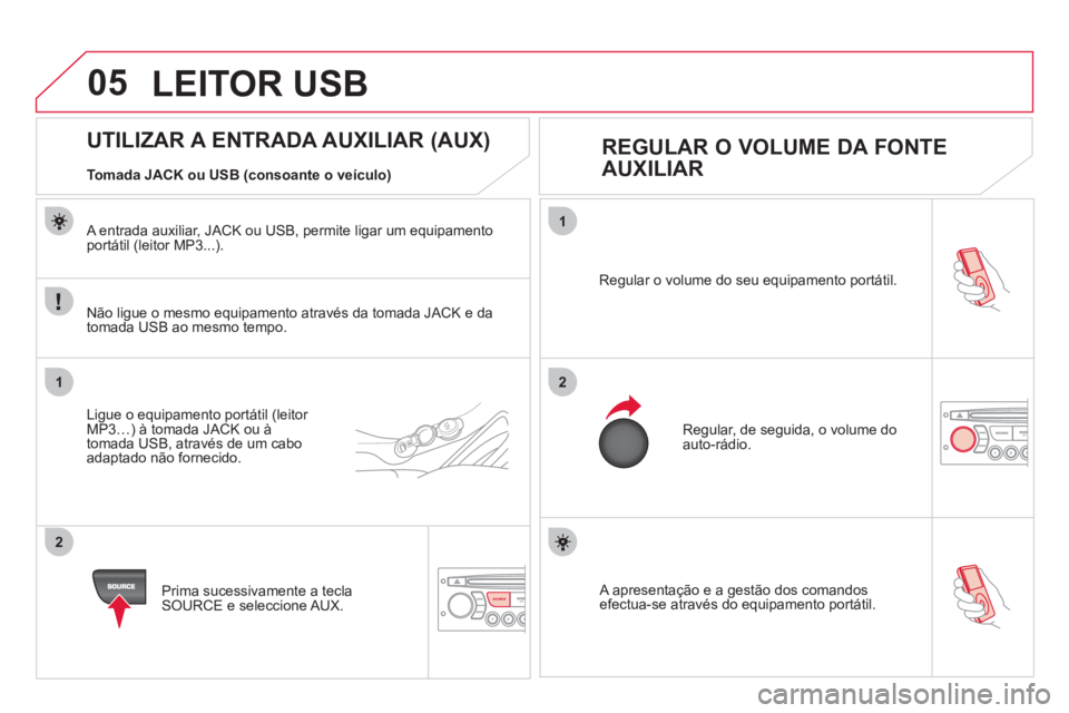 CITROEN DS3 2013  Manual do condutor (in Portuguese) 05
1
21
2
SOURCE A apresentação e a gestão dos comandosefectua-se através do equipamento portátil.   Re
gular o volume do seu equipamento portátil. 
 
Regular, de seguida, o volume do auto-rádi