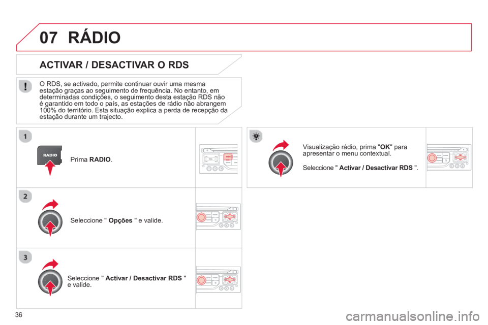 CITROEN DS3 2013  Manual do condutor (in Portuguese) 36
07
   
Prima RADIO .
 
 
 
 
 
 
ACTIVAR / DESACTIVAR O RDS 
 
 O RDS, se activado, permite continuar ouvir uma mesma estação graças ao seguimento de frequência. No entanto, em 
determinadas co