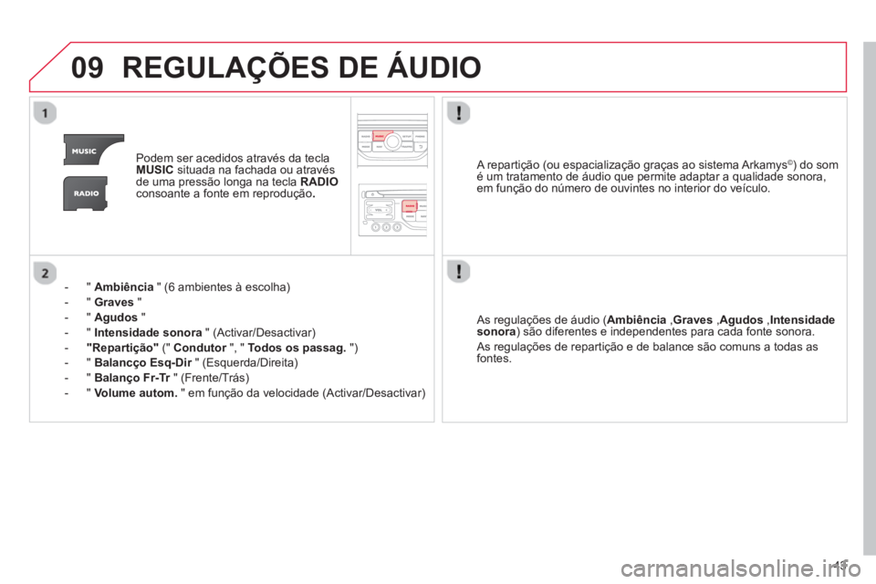 CITROEN DS3 2013  Manual do condutor (in Portuguese) 43
09REGULAÇÕES DE ÁUDIO
Podem ser acedidos através da teclaMUSICsituada na fachada ou através 
de uma pressão longa na tecla  RADIOconsoante a fonte em reprodução .
-  "  Ambiência 
 " (6 am