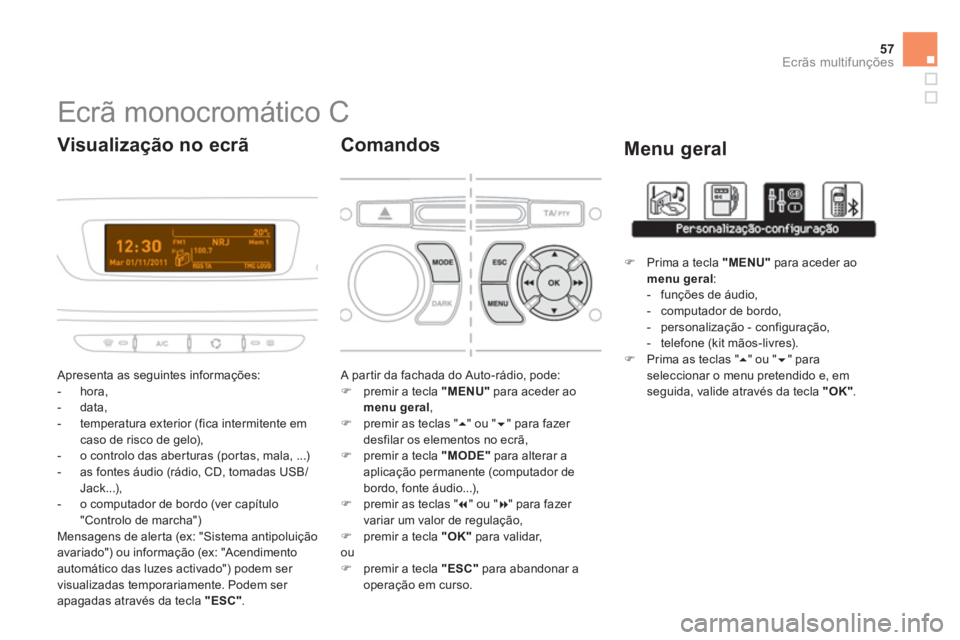 CITROEN DS3 2013  Manual do condutor (in Portuguese) 57
Ecrãs multifunções
   
 
 
 
 
 
 
 
 
 
Ecrã monocromático C 
 Apresenta as seguintes informações:
   
 
-  hora, 
   
-  data, 
   
-  temperatura exterior 
(fica intermitente emcaso de ri