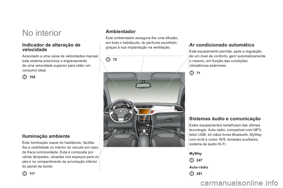 CITROEN DS3 2011 Manual do condutor (in Portuguese) No interior
Iluminação ambiente
Esta iluminação suave do habitáculo, facilita-
lhe a visibilidade no interior do veículo em caso
de fraca luminosidade. Esta é composta por
várias CITROEN DS3 2011 Manual do condutor (in Portuguese) No interior
Iluminação ambiente
Esta iluminação suave do habitáculo, facilita-
lhe a visibilidade no interior do veículo em caso
de fraca luminosidade. Esta é composta por
várias