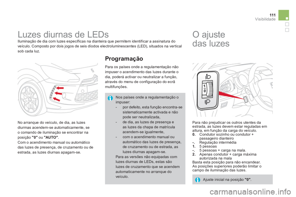 CITROEN DS3 2011 Manual do condutor (in Portuguese) 111Visibilidade
Luzes diurnas de LEDs
Iluminação de dia com luzes específicas na dianteira que permitem identificar a assinatura do
veículo. Composto por dois jogos de seis díodos CITROEN DS3 2011 Manual do condutor (in Portuguese) 111Visibilidade
Luzes diurnas de LEDs
Iluminação de dia com luzes específicas na dianteira que permitem identificar a assinatura do
veículo. Composto por dois jogos de seis díodos