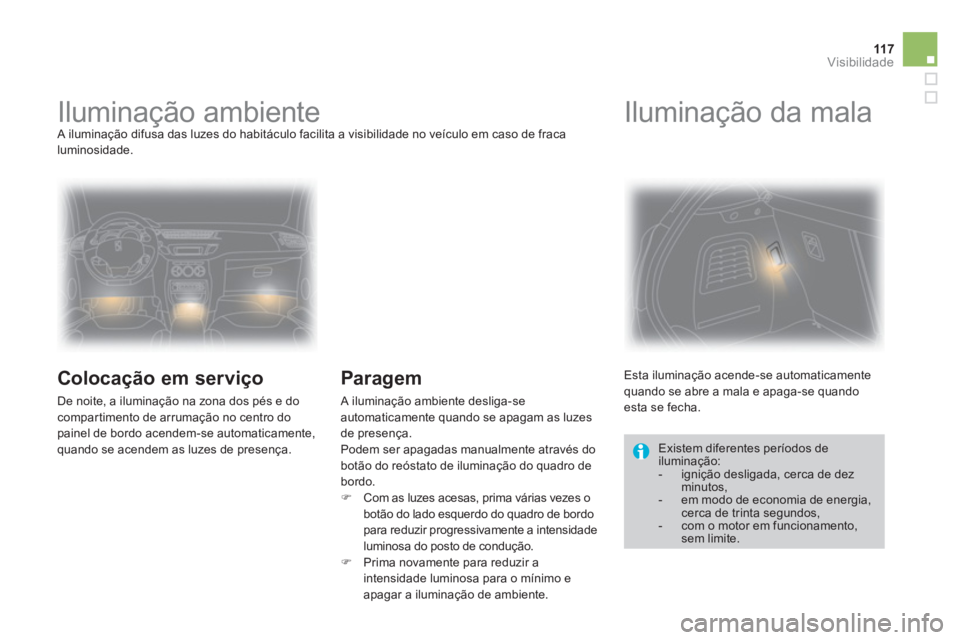 CITROEN DS3 2011 Manual do condutor (in Portuguese) 11 7Visibilidade
Iluminação ambiente
A iluminação difusa das luzes do habitáculo facilita a visibilidade no veículo em caso de fraca
luminosidade.
Colocação em servi CITROEN DS3 2011 Manual do condutor (in Portuguese) 11 7Visibilidade
Iluminação ambiente
A iluminação difusa das luzes do habitáculo facilita a visibilidade no veículo em caso de fraca
luminosidade.
Colocação em servi