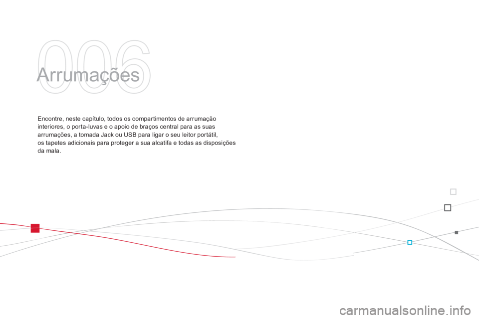 CITROEN DS3 2011  Manual do condutor (in Portuguese) 006
  Arrumações  
 
 
Encontre, neste capítulo, todos os compartimentos de arrumação 
interiores, o porta-luvas e o apoio de braços central para as suas 
arrumações, a tomada Jack ou USB para