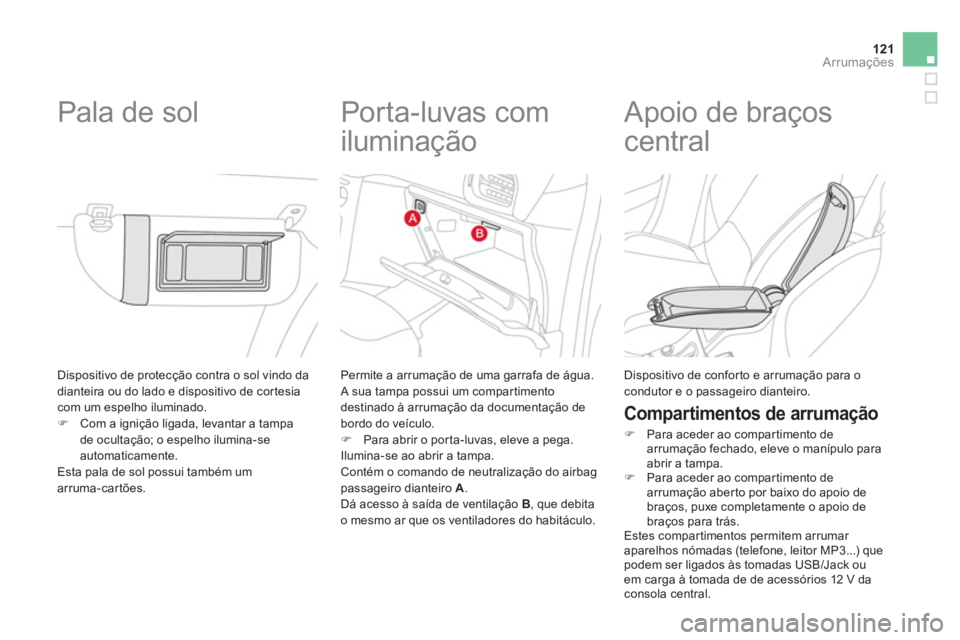 CITROEN DS3 2011  Manual do condutor (in Portuguese) 121Arrumações
  Dispositivo de protecção contra o sol vindo da 
dianteira ou do lado e dispositivo de cor tesia 
com um espelho iluminado. 
   
 
�) 
  Com a ignição ligada, levantar a tampa 
de