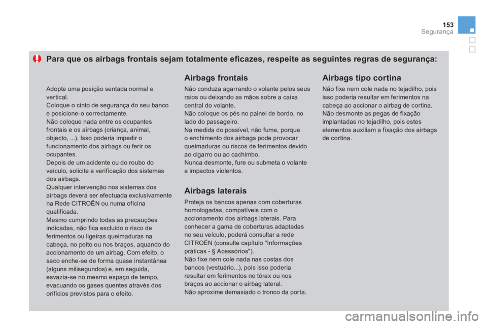 CITROEN DS3 2011  Manual do condutor (in Portuguese) 153Segurança
   
 
 
 
 
 
 
 
 
 
 
 
 
Para que os airbags frontais sejam totalmente eﬁ cazes, respeite as seguintes regras de segurança: 
   
Airbags frontais 
 
Não conduza agarrando o volant