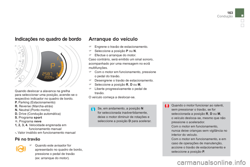 CITROEN DS3 2011  Manual do condutor (in Portuguese) 163Condução
  Quando deslocar a alavanca na grelha 
para seleccionar uma posição, acende-se o 
respectivo indicador no quadro de bordo. 
   
P. 
 Parking (Estacionamento) 
   
R. 
 Reverse (Marcha