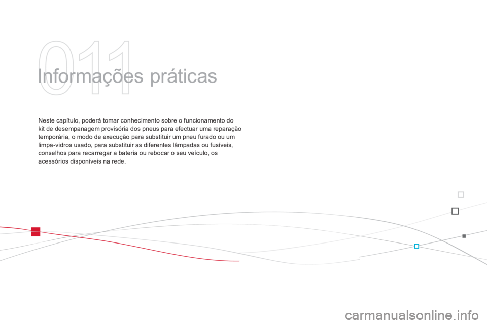 CITROEN DS3 2011  Manual do condutor (in Portuguese) 011
  Informações práticas  
 
 
Neste capítulo, poderá tomar conhecimento sobre o funcionamento do 
kit de desempanagem provisória dos pneus para efectuar uma reparação 
temporária, o modo d