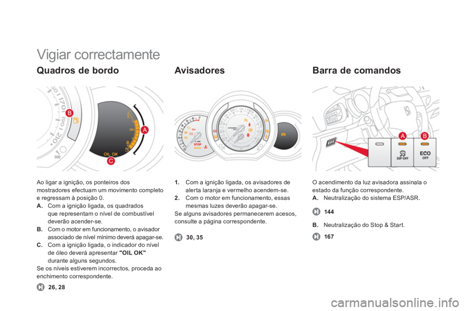 CITROEN DS3 2011  Manual do condutor (in Portuguese)   Vigiar correctamente 
 
Ao ligar a ignição, os ponteiros dos 
mostradores efectuam um movimento completo 
e regressam à posição 0. 
   
 
A. 
  Com a ignição ligada, os quadrados 
que represe