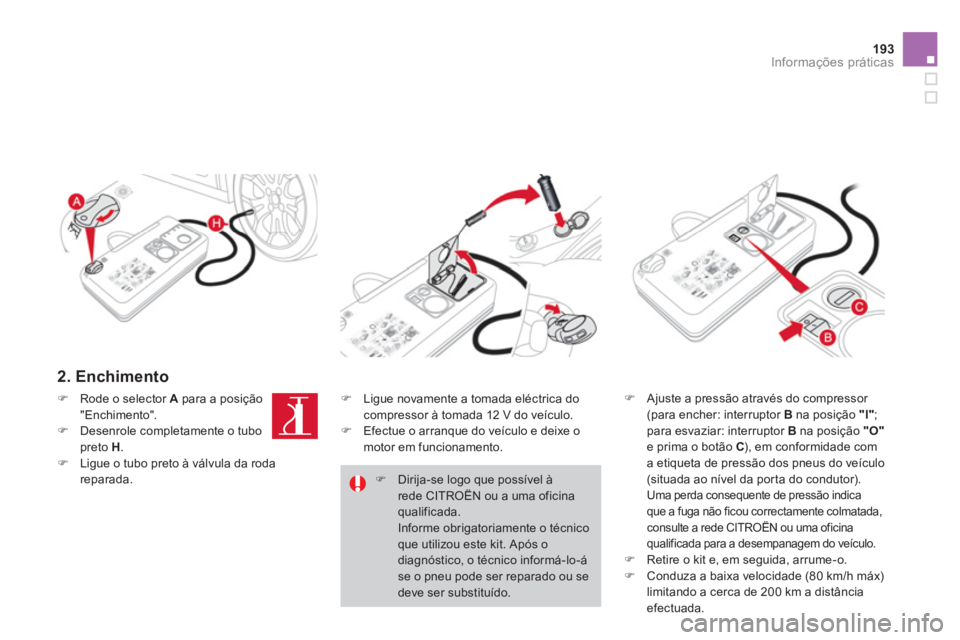 CITROEN DS3 2011  Manual do condutor (in Portuguese) 193Informações práticas
   
2. Enchimento 
 
 
�) 
  Ajuste a pressão através do compressor 
(para encher: interruptor  B 
 na posição  "l" 
; 
para esvaziar: interruptor  B 
 na posição  "O"