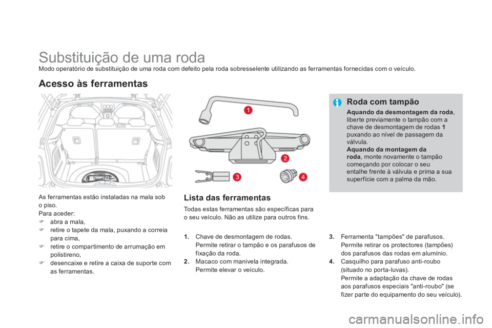 CITROEN DS3 2011  Manual do condutor (in Portuguese)    
 
 
 
 
 
 
 
 
 
 
 
 
 
Substituição de uma roda  
Modo operatório de substituição de uma roda com defeito pela roda sobresselente utilizando as ferramentas fornecidas com o veículo. 
  As