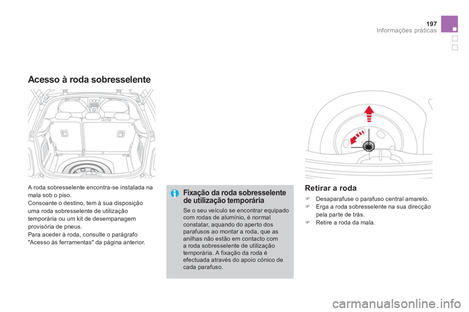 CITROEN DS3 2011  Manual do condutor (in Portuguese) 197Informações práticas
  A roda sobresselente encontra-se instalada na 
mala sob o piso. 
  Consoante o destino, tem à sua disposição 
uma roda sobresselente de utilização 
temporária ou um 