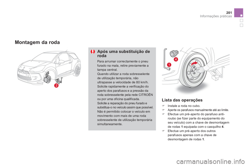 CITROEN DS3 2011  Manual do condutor (in Portuguese) 201Informações práticas
   
Montagem da roda 
 
 
Após uma substituição de 
roda 
  Para arrumar correctamente o pneu 
furado na mala, retire previamente a 
tampa central. 
  Quando utilizar a r