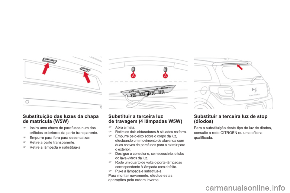 CITROEN DS3 2011  Manual do condutor (in Portuguese)    
Substituição das luzes da chapa 
de matrícula (W5W) 
   
 
�) 
  Insira uma chave de parafusos num dos 
orifícios exteriores da par te transparente. 
   
�) 
  Empurre para fora para desencaix