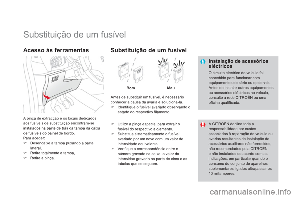 CITROEN DS3 2011  Manual do condutor (in Portuguese)    
 
 
 
 
 
 
 
 
 
 
 
 
 
 
 
 
 
 
 
Substituição de um fusível 
 
 
Instalação de acessórios 
eléctricos 
  O circuito eléctrico do veículo foi 
concebido para funcionar com 
equipament