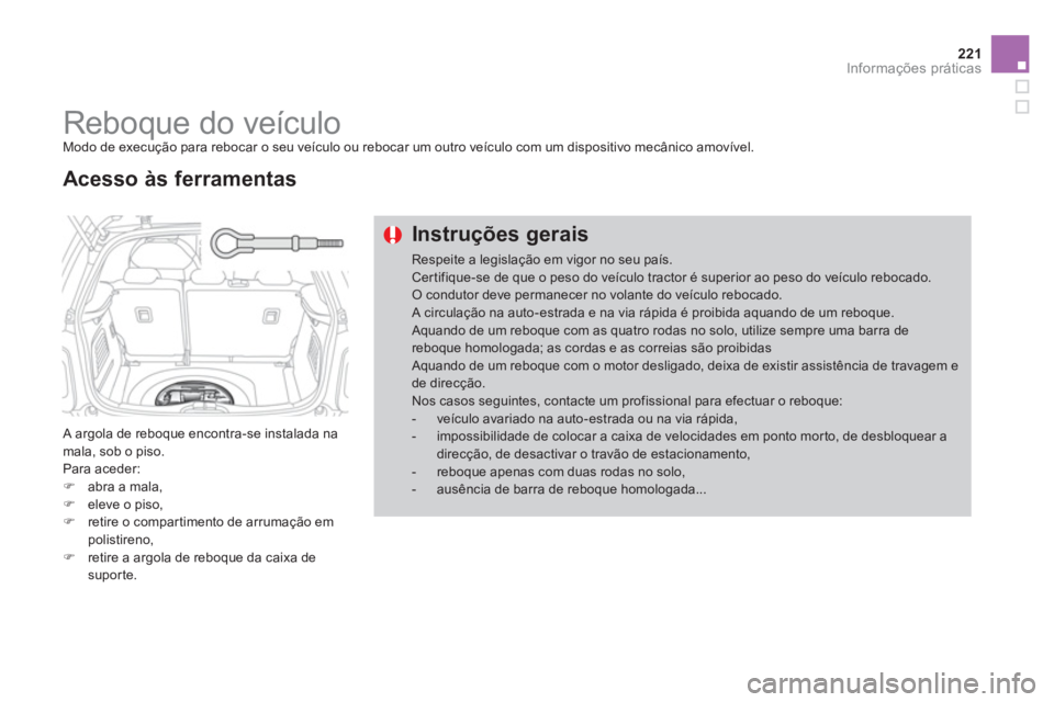 CITROEN DS3 2011  Manual do condutor (in Portuguese) 221Informações práticas
   
 
 
 
 
Reboque do veículo  
Modo de execução para rebocar o seu veículo ou rebocar um outro veículo com um dispositivo mecânico amovível. 
  A argola de reboque 