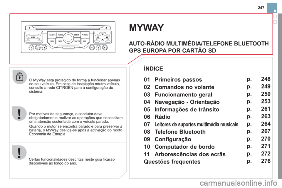 CITROEN DS3 2011  Manual do condutor (in Portuguese) 247
   
O MyWay está protegido de forma a funcionar apenas 
no seu veículo. Em caso de instalação noutro veículo, 
consulte a rede CITROËN para a conﬁ guração do 
sistema.  
   
Certas funci