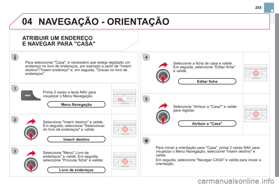CITROEN DS3 2011 Manual do condutor (in Portuguese) 04
1
2
3
5
4
255
NAVEGAÇÃO - ORIENTAÇÃO
ATRIBUIR UM ENDEREÇO
E NAVEGAR PARA "CASA"
Prima 2 vezes a tecla NAV para
visualizar o Menu Navegação.
Para seleccionar "Casa", é nece CITROEN DS3 2011 Manual do condutor (in Portuguese) 04
1
2
3
5
4
255
NAVEGAÇÃO - ORIENTAÇÃO
ATRIBUIR UM ENDEREÇO
E NAVEGAR PARA "CASA"
Prima 2 vezes a tecla NAV para
visualizar o Menu Navegação.
Para seleccionar "Casa", é nece