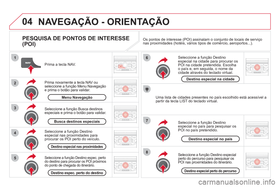 CITROEN DS3 2011 Manual do condutor (in Portuguese) 04
8
6
7
4
3
5
2
1
NAVEGAÇÃO - ORIENTAÇÃO
PESQUISA DE PONTOS DE INTERESSE
(POI)
Prima a tecla NAV.
Prima novamente a tecla NAV ou
seleccione a função Menu Navegação
e pr CITROEN DS3 2011 Manual do condutor (in Portuguese) 04
8
6
7
4
3
5
2
1
NAVEGAÇÃO - ORIENTAÇÃO
PESQUISA DE PONTOS DE INTERESSE
(POI)
Prima a tecla NAV.
Prima novamente a tecla NAV ou
seleccione a função Menu Navegação
e pr