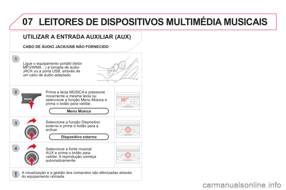 CITROEN DS3 2011  Manual do condutor (in Portuguese) 07
43 1
2
  LEITORES DE DISPOSITIVOS MULTIMÉDIA MUSICAIS 
 
 
Ligue o equipamento portátil (leitor 
MP3/WMA…) à tomada de áudio 
JACK ou à porta USB, através de 
um cabo de áudio adaptado.  
