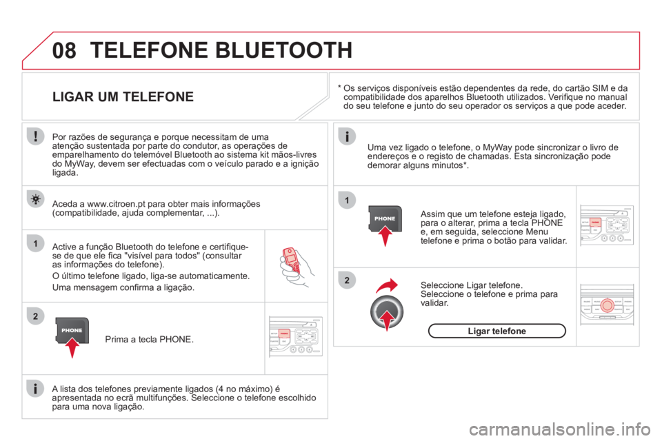 CITROEN DS3 2011  Manual do condutor (in Portuguese) 08
1
2
2
1
   
*    
Os serviços disponíveis estão dependentes da rede, do cartão SIM e da 
compatibilidade dos aparelhos Bluetooth utilizados. Veriﬁ que no manual 
do seu telefone e junto do se