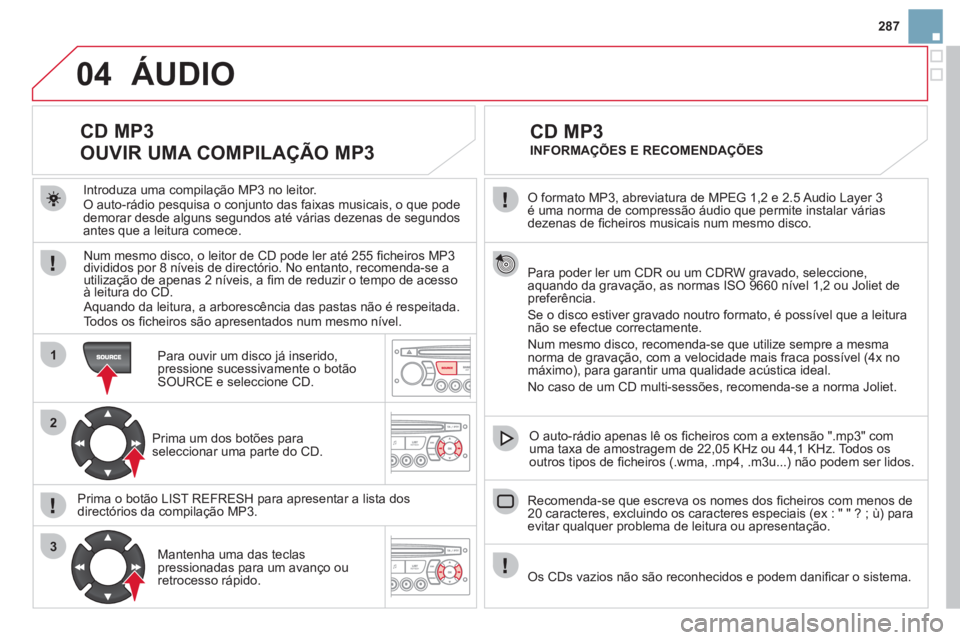 CITROEN DS3 2011 Manual do condutor (in Portuguese) 04
1
2
3
287
O formato MP3, abreviatura de MPEG 1,2 e 2.5 Audio Layer 3
é uma norma de compressão áudio que permite instalar várias
dezenas de fi cheiros musicais num mesmo disco.
Par CITROEN DS3 2011 Manual do condutor (in Portuguese) 04
1
2
3
287
O formato MP3, abreviatura de MPEG 1,2 e 2.5 Audio Layer 3
é uma norma de compressão áudio que permite instalar várias
dezenas de fi cheiros musicais num mesmo disco.
Par