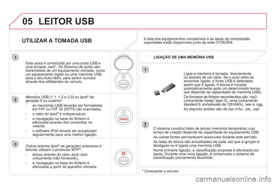 CITROEN DS3 2011 Manual do condutor (in Portuguese) 05
1
1
2
3
LEITOR USB
O sistema constitui listas de leitura (memória temporária) cujo
tempo de criação depende da capacidade do equipamento USB.
As outras fontes permanecem acessíveis CITROEN DS3 2011 Manual do condutor (in Portuguese) 05
1
1
2
3
LEITOR USB
O sistema constitui listas de leitura (memória temporária) cujo
tempo de criação depende da capacidade do equipamento USB.
As outras fontes permanecem acessíveis