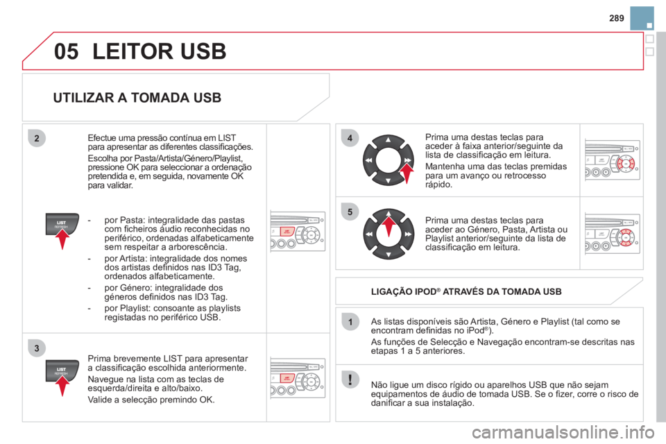 CITROEN DS3 2011 Manual do condutor (in Portuguese) 05
42
3
1
5
289
LEITOR USB
UTILIZAR A TOMADA USB
Prima brevemente LIST para apresentar
a classifi cação escolhida anteriormente.
Navegue na lista com as teclas de
esquerda/direita CITROEN DS3 2011 Manual do condutor (in Portuguese) 05
42
3
1
5
289
LEITOR USB
UTILIZAR A TOMADA USB
Prima brevemente LIST para apresentar
a classifi cação escolhida anteriormente.
Navegue na lista com as teclas de
esquerda/direita