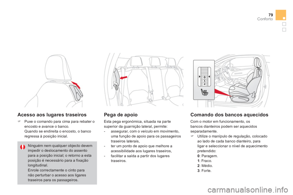 CITROEN DS3 2011  Manual do condutor (in Portuguese) 79Conforto
   
 
 
 
 
 
 
 
 
 
Acesso aos lugares traseiros 
 
 
 
�) 
  Puxe o comando para cima para rebater o 
encosto e avance o banco.  
  Quando se endireita o encosto, o banco 
regressa à po