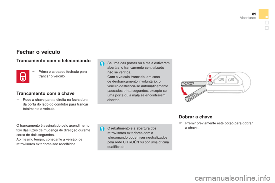 CITROEN DS3 2011  Manual do condutor (in Portuguese) 89Aberturas
   
 
 
 
 
 
 
 
 
 
 
 
 
 
 
 
 
Fechar o veículo 
 
 
Trancamento com o telecomando 
 
O trancamento é assinalado pelo acendimento 
fixo das luzes de mudança de direcção durante 
