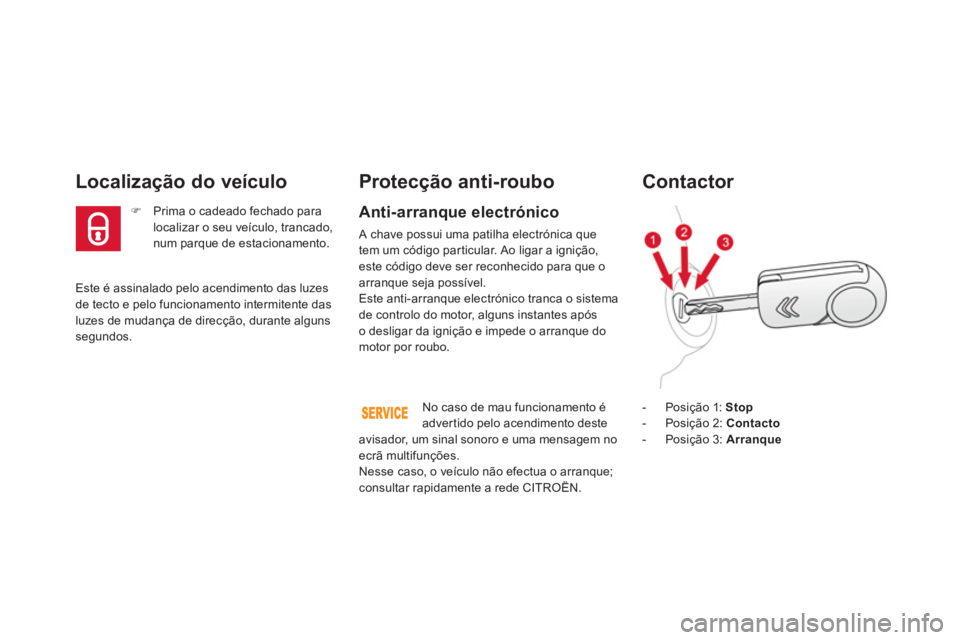 CITROEN DS3 2011  Manual do condutor (in Portuguese)   Este é assinalado pelo acendimento das luzes 
de tecto e pelo funcionamento intermitente das 
luzes de mudança de direcção, durante alguns 
segundos.  
 
 
 
 
 
 
 
Localização do veículo 
 