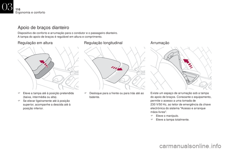 CITROEN DS4 2017 Manual do condutor (in Portuguese) 11 6
DS4_pt_Chap03_ergonomie-et-confort_ed01-2016
Apoio de braços dianteiro
Dispositivo de conforto e arrumação para o condutor e o passageiro dianteiro.
A tampa do apoio de braços é regulável e CITROEN DS4 2017 Manual do condutor (in Portuguese) 11 6
DS4_pt_Chap03_ergonomie-et-confort_ed01-2016
Apoio de braços dianteiro
Dispositivo de conforto e arrumação para o condutor e o passageiro dianteiro.
A tampa do apoio de braços é regulável e