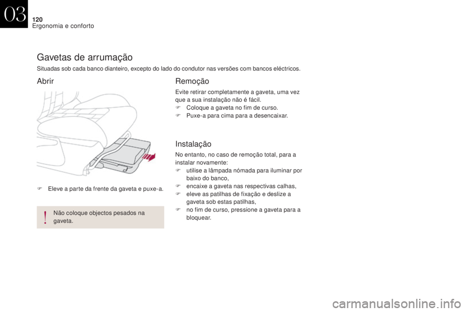 CITROEN DS4 2017  Manual do condutor (in Portuguese) 120
DS4_pt_Chap03_ergonomie-et-confort_ed01-2016
F Eleve a parte da frente da gaveta e puxe-a.
gavetas de arrumação
Situadas sob cada banco dianteiro, excepto do lado do condutor nas versões com ba