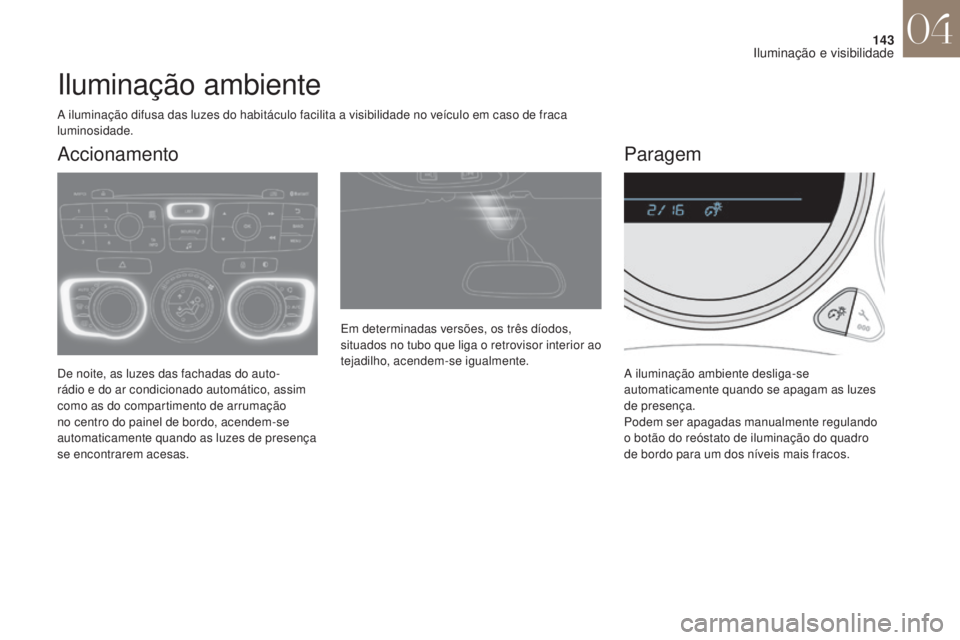 CITROEN DS4 2017 Manual do condutor (in Portuguese) 143
DS4_pt_Chap04_eclairage-et-visibilite_ed01-2016
Iluminação ambiente
De noite, as luzes das fachadas do auto-
rádio e do ar condicionado automático, assim
como as do compartimento de arrumaç CITROEN DS4 2017 Manual do condutor (in Portuguese) 143
DS4_pt_Chap04_eclairage-et-visibilite_ed01-2016
Iluminação ambiente
De noite, as luzes das fachadas do auto-
rádio e do ar condicionado automático, assim
como as do compartimento de arrumaç