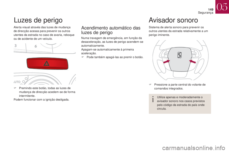 CITROEN DS4 2017  Manual do condutor (in Portuguese) 149
DS4_pt_Chap05_securite_ed01-2016
DS4_pt_Chap05_securite_ed01-2016
Luzes de perigo
Alerta visual através das luzes de mudança 
de direcção acesas para prevenir os outros 
utentes da estrada no 