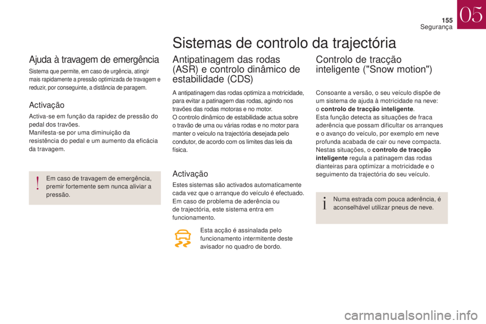 CITROEN DS4 2017  Manual do condutor (in Portuguese) 155
DS4_pt_Chap05_securite_ed01-2016
DS4_pt_Chap05_securite_ed01-2016
Ajuda à travagem de emergência
Sistema que permite, em caso de urgência, atingir 
mais rapidamente a pressão optimizada de tra
