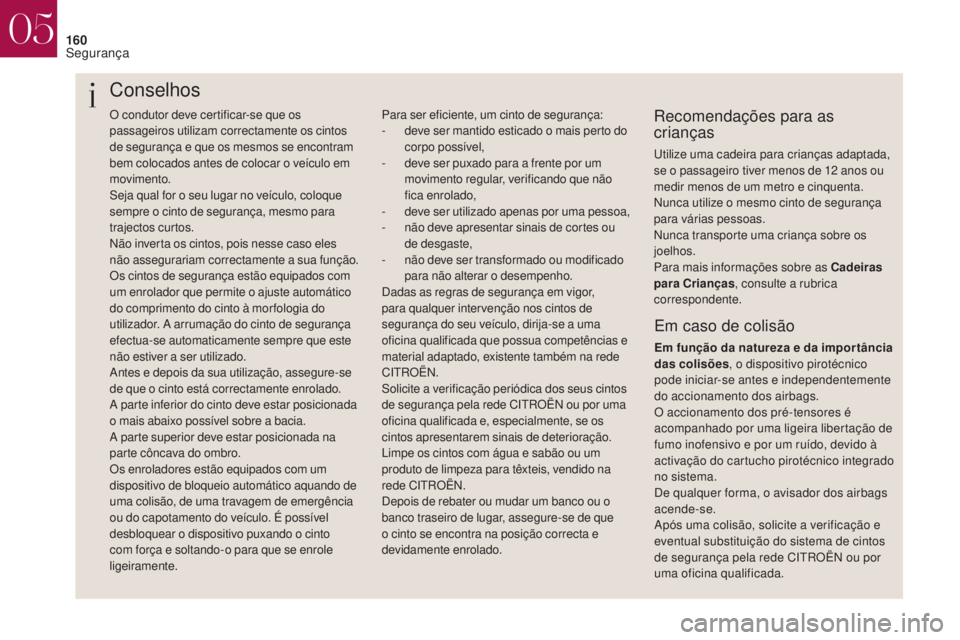 CITROEN DS4 2017  Manual do condutor (in Portuguese) 160
O condutor deve certificar-se que os 
passageiros utilizam correctamente os cintos 
de segurança e que os mesmos se encontram 
bem colocados antes de colocar o veículo em 
movimento.
Seja qual f