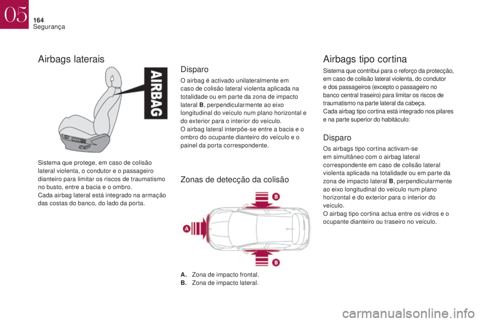 CITROEN DS4 2017  Manual do condutor (in Portuguese) 164
Airbags tipo cortina
Sistema que contribui para o reforço da protecção, 
em caso de colisão lateral violenta, do condutor 
e dos passageiros (excepto o passageiro no 
banco central traseiro) p
