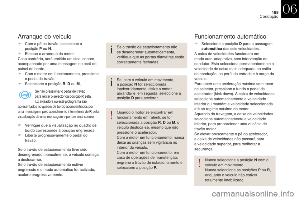 CITROEN DS4 2017 Manual do condutor (in Portuguese) 199
DS4_pt_Chap06_conduite_ed01-2016
Arranque do veículo
F Com o pé no travão, seleccione a posição P ou N.
F
E
fectue o arranque do motor.
Caso contrário, será emitido um sinal sonoro,
a CITROEN DS4 2017 Manual do condutor (in Portuguese) 199
DS4_pt_Chap06_conduite_ed01-2016
Arranque do veículo
F Com o pé no travão, seleccione a posição P ou N.
F
E
fectue o arranque do motor.
Caso contrário, será emitido um sinal sonoro,
a