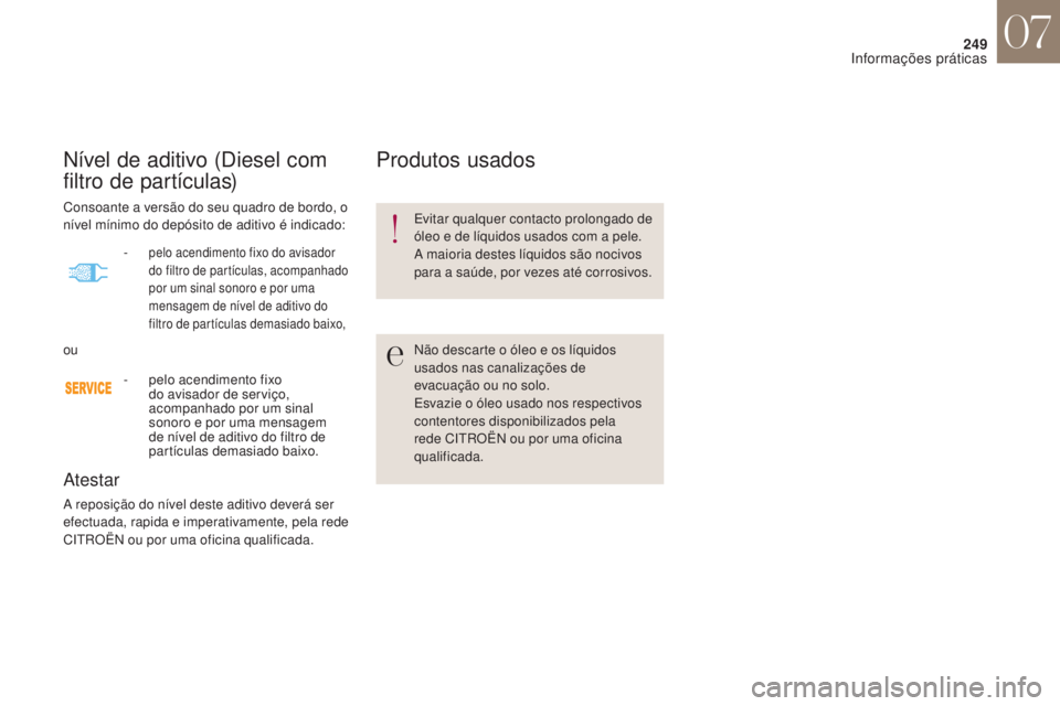CITROEN DS4 2017 Manual do condutor (in Portuguese) 249
DS4_pt_Chap07_info-pratiques_ed01-2016
Nível de aditivo (Diesel com
filtro de partículas)
Atestar
A reposição do nível deste aditivo deverá ser
efectuada, rapida e imperativamente, pela re CITROEN DS4 2017 Manual do condutor (in Portuguese) 249
DS4_pt_Chap07_info-pratiques_ed01-2016
Nível de aditivo (Diesel com
filtro de partículas)
Atestar
A reposição do nível deste aditivo deverá ser
efectuada, rapida e imperativamente, pela re