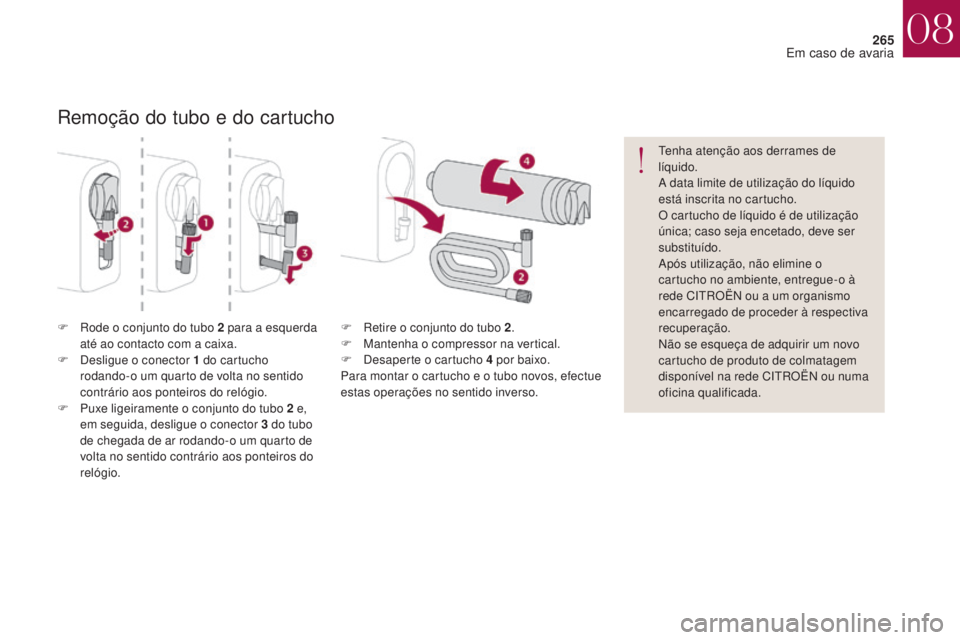 CITROEN DS4 2017 Manual do condutor (in Portuguese) 265
DS4_pt_Chap08_en-cas-de-panne_ed01-2016
Remoção do tubo e do cartucho
F Rode o conjunto do tubo 2 para a esquerda até ao contacto com a caixa.
F
D
esligue o conector 1 do cartucho
rodando-o CITROEN DS4 2017 Manual do condutor (in Portuguese) 265
DS4_pt_Chap08_en-cas-de-panne_ed01-2016
Remoção do tubo e do cartucho
F Rode o conjunto do tubo 2 para a esquerda até ao contacto com a caixa.
F
D
esligue o conector 1 do cartucho
rodando-o