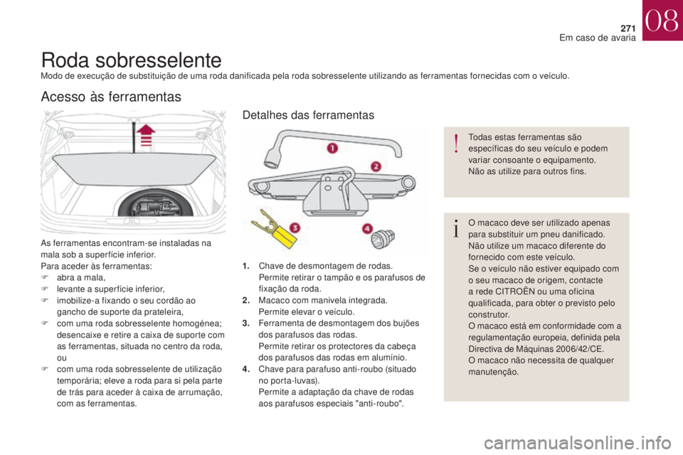 CITROEN DS4 2017 Manual do condutor (in Portuguese) 271
DS4_pt_Chap08_en-cas-de-panne_ed01-2016
Roda sobresselenteModo de execução de substituição de uma roda danificada pela roda sobresselente utilizando as ferramentas fornecidas com o veículo.
A CITROEN DS4 2017 Manual do condutor (in Portuguese) 271
DS4_pt_Chap08_en-cas-de-panne_ed01-2016
Roda sobresselenteModo de execução de substituição de uma roda danificada pela roda sobresselente utilizando as ferramentas fornecidas com o veículo.
A