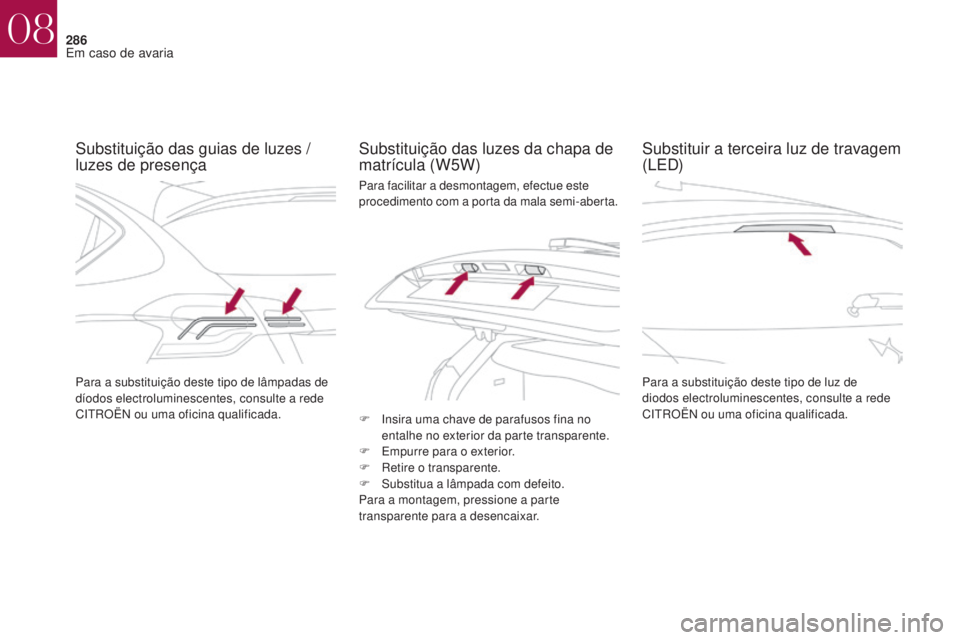 CITROEN DS4 2017 Manual do condutor (in Portuguese) 286
DS4_pt_Chap08_en-cas-de-panne_ed01-2016
Substituição das guias de luzes /
luzes de presençaSubstituição das luzes da chapa de
matrícula (W5W)
Para a substituição deste tipo de luz de
di CITROEN DS4 2017 Manual do condutor (in Portuguese) 286
DS4_pt_Chap08_en-cas-de-panne_ed01-2016
Substituição das guias de luzes /
luzes de presençaSubstituição das luzes da chapa de
matrícula (W5W)
Para a substituição deste tipo de luz de
di