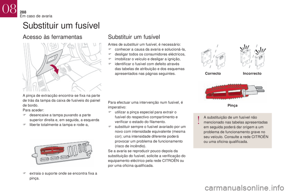 CITROEN DS4 2017 Manual do condutor (in Portuguese) 288
DS4_pt_Chap08_en-cas-de-panne_ed01-2016
Substituir um fusível
A pinça de extracção encontra-se fixa na parte
de trás da tampa da caixa de fusíveis do painel
de bordo.
Para aceder:
F
d
es CITROEN DS4 2017 Manual do condutor (in Portuguese) 288
DS4_pt_Chap08_en-cas-de-panne_ed01-2016
Substituir um fusível
A pinça de extracção encontra-se fixa na parte
de trás da tampa da caixa de fusíveis do painel
de bordo.
Para aceder:
F
d
es