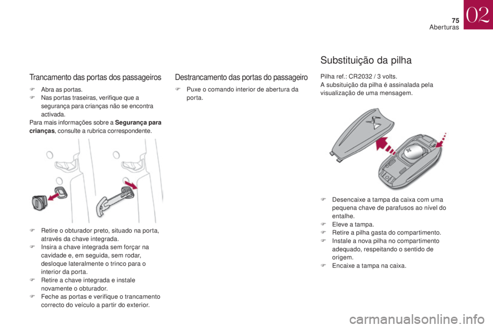 CITROEN DS4 2017 Manual do condutor (in Portuguese) 75
DS4_pt_Chap02_ouvertures_ed01-2016
Trancamento das portas dos passageirosDestrancamento das portas do passageiro
Substituição da pilha
F Abra as portas.
F N as portas traseiras, verifique que a
CITROEN DS4 2017 Manual do condutor (in Portuguese) 75
DS4_pt_Chap02_ouvertures_ed01-2016
Trancamento das portas dos passageirosDestrancamento das portas do passageiro
Substituição da pilha
F Abra as portas.
F N as portas traseiras, verifique que a